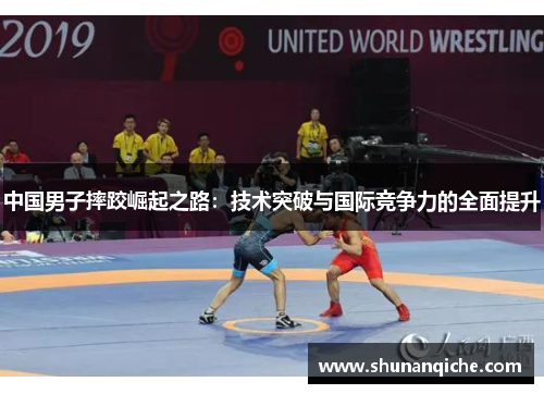中国男子摔跤崛起之路：技术突破与国际竞争力的全面提升