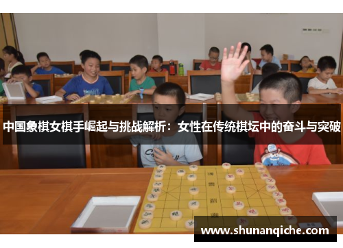 中国象棋女棋手崛起与挑战解析：女性在传统棋坛中的奋斗与突破