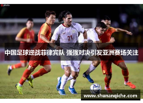 中国足球迎战菲律宾队 强强对决引发亚洲赛场关注
