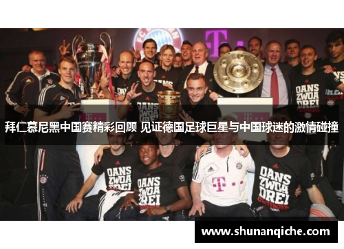 拜仁慕尼黑中国赛精彩回顾 见证德国足球巨星与中国球迷的激情碰撞
