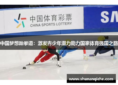 中国梦想跆拳道：激发青少年潜力助力国家体育强国之路