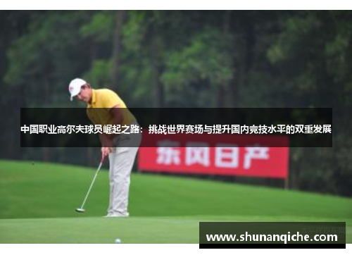 中国职业高尔夫球员崛起之路：挑战世界赛场与提升国内竞技水平的双重发展