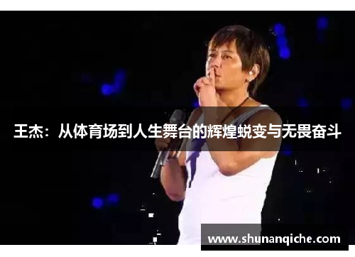 王杰：从体育场到人生舞台的辉煌蜕变与无畏奋斗