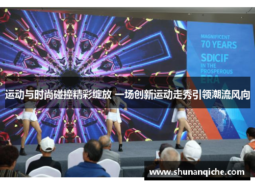 运动与时尚碰撞精彩绽放 一场创新运动走秀引领潮流风向