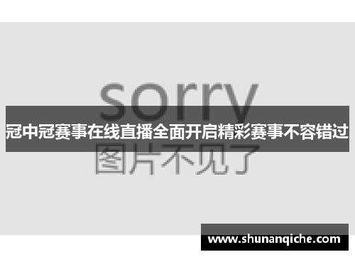 冠中冠赛事在线直播全面开启精彩赛事不容错过