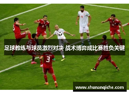 足球教练与球员激烈对决 战术博弈成比赛胜负关键