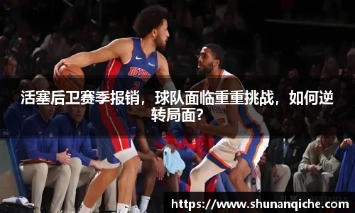 活塞后卫赛季报销，球队面临重重挑战，如何逆转局面？