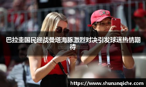 巴拉圭国民迎战曼塔海豚激烈对决引发球迷热情期待