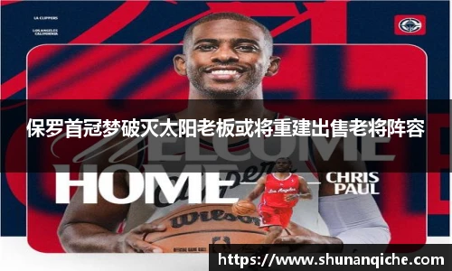 保罗首冠梦破灭太阳老板或将重建出售老将阵容