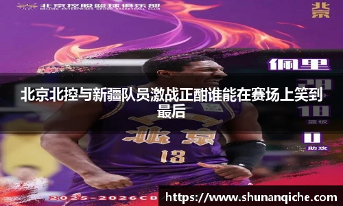北京北控与新疆队员激战正酣谁能在赛场上笑到最后